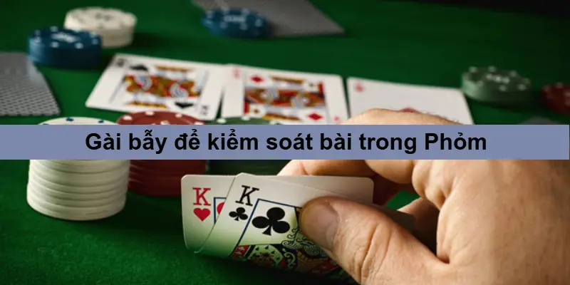 Hướng Dẫn Chơi Phỏm – Mẹo Giúp Bạn Làm Chủ Ván Bài 3 Cách gài bẫy đối thủ để kiểm soát hết trận bài